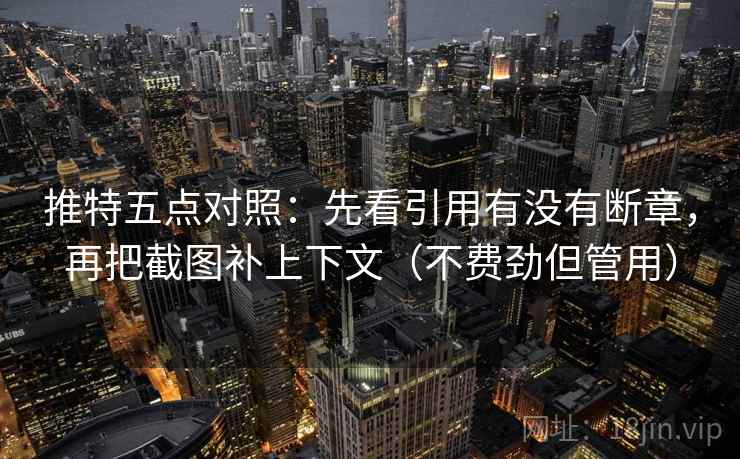 推特五点对照:先看引用有没有断章,再把截图补上下文(不费劲但管用) 推特五点对照:先看引用有没有断章,再把截图补上下文(不费劲但管用)