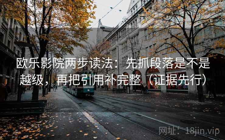 欧乐影院两步读法:先抓段落是不是越级,再把引用补完整(证据先行) 欧乐影院两步读法:先抓段落是不是越级,再把引用补完整(证据先行)