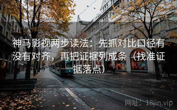 神马影视两步读法:先抓对比口径有没有对齐,再把证据列成条(找准证据落点) 神马影视两步读法:先抓对比口径有没有对齐,再把证据列成条(找准证据落点)
