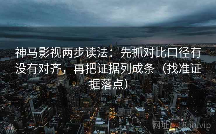 神马影视两步读法:先抓对比口径有没有对齐,再把证据列成条(找准证据落点) 神马影视两步读法:先抓对比口径有没有对齐,再把证据列成条(找准证据落点)