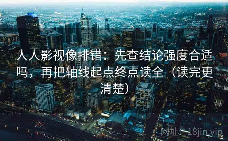 人人影视像排错:先查结论强度合适吗,再把轴线起点终点读全(读完更清楚) 人人影视像排错:先查结论强度合适吗,再把轴线起点终点读全(读完更清楚)