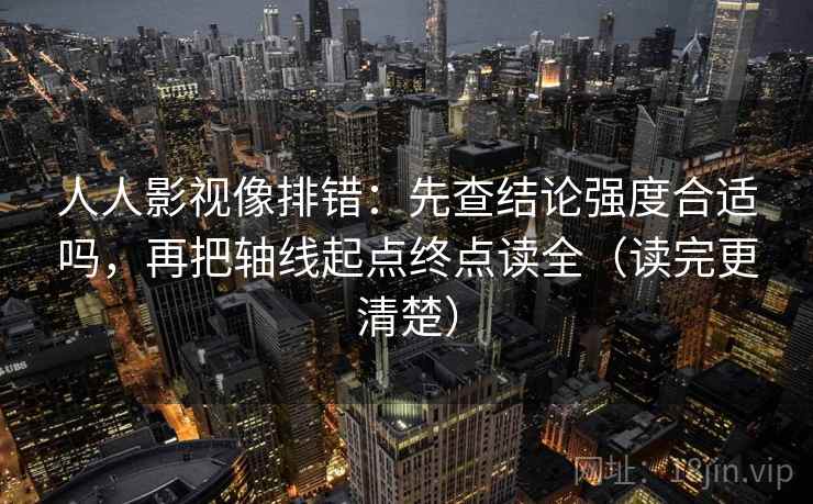 人人影视像排错:先查结论强度合适吗,再把轴线起点终点读全(读完更清楚) 人人影视像排错:先查结论强度合适吗,再把轴线起点终点读全(读完更清楚)