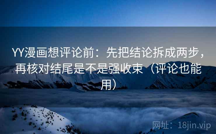 YY漫画想评论前:先把结论拆成两步,再核对结尾是不是强收束(评论也能用) YY漫画想评论前:先把结论拆成两步,再核对结尾是不是强收束(评论也能用)